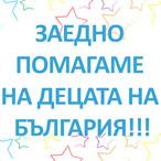ЗАЕДНО ПОМАГАМЕ НА ДЕЦАТА НА БЪЛГАРИЯ!!!